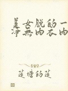 美女脱的一干二净无内衣内裤