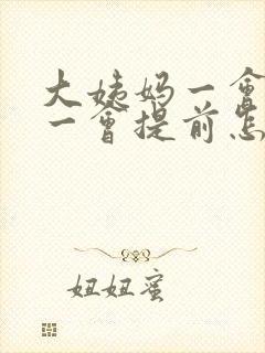 大姨妈一会推迟一会提前怎么回事