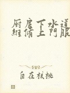 厨房下水道漏水维修上门服务电话