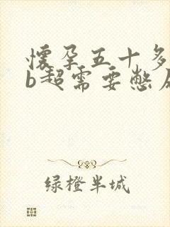 怀孕五十多天做b超需要憋尿吗