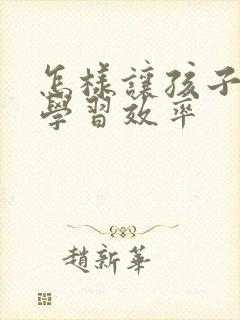 怎样让孩子提高学习效率