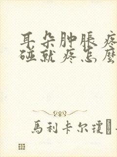 耳朵肿胀疼痛一碰就疼怎么办