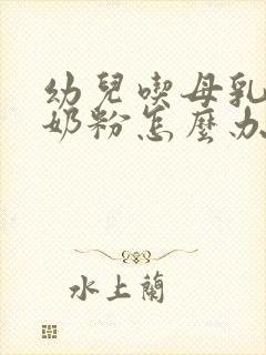 幼儿吃母乳不吃奶粉怎么办