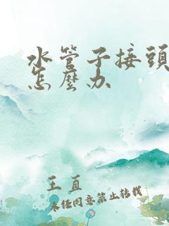 水管子接头漏水怎么办