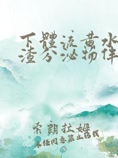 下体流黄水豆腐渣分泌物伴有腥臭味