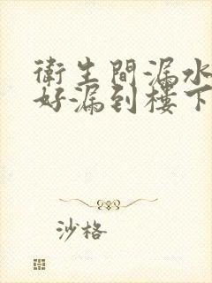 卫生间漏水没做好漏到楼下怎么办