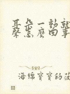 耳朵一动就有响声怎么回事