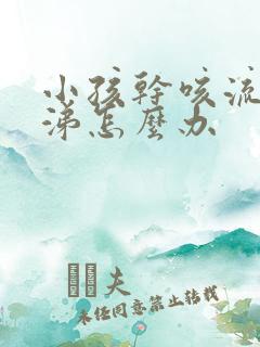 小孩干咳流清鼻涕怎么办