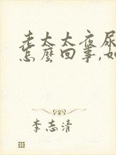 老太太夜尿频繁怎么回事,如何治疗