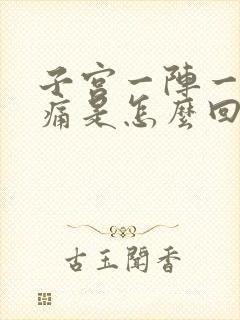 子宫一阵一阵的痛是怎么回事