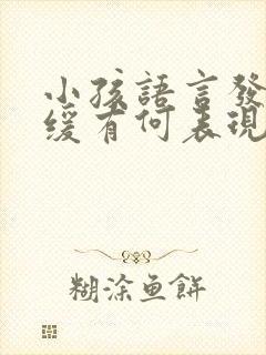 小孩语言发育迟缓有何表现