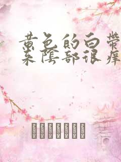 黄色的白带流出来阴部很痒怎么回事