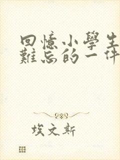 回忆小学生活中难忘的一件事