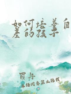 如何培养自控力差的孩子