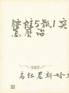 腰椎5骶1突出怎么治