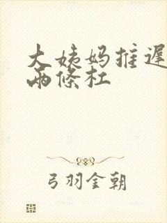 大姨妈推迟6天两条杠