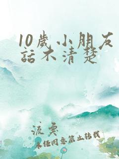 10岁小朋友说话不清楚