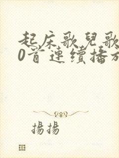 起床歌儿歌100首连续播放