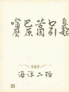 嘴巴苦口臭是什么原因引起的