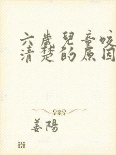 六岁儿童咬字不清楚的原因