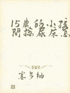 15岁的小孩夜间总尿床怎么办