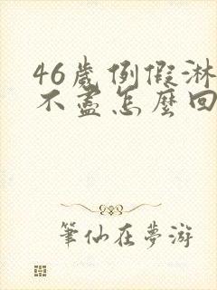 46岁例假淋漓不尽怎么回事