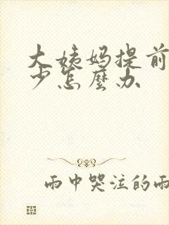 大姨妈提前血量少怎么办