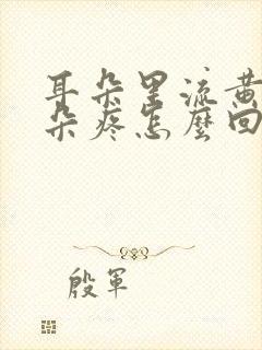 耳朵里流黄水耳朵疼怎么回事