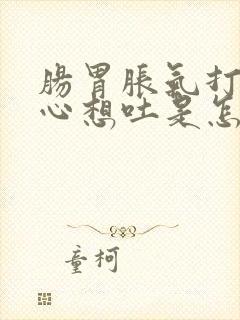 肠胃胀气打嗝恶心想吐是怎么回事