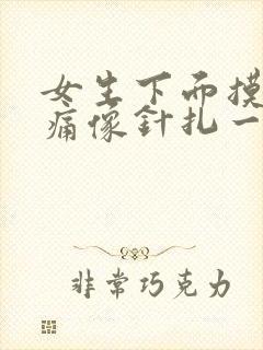 女生下面摸着刺痛像针扎一样疼怎么办