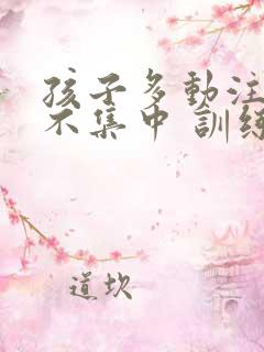 孩子多动注意力不集中 训练