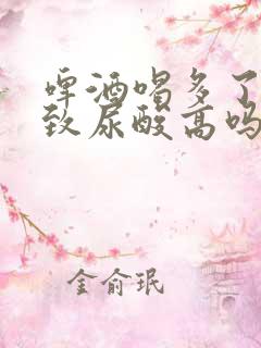 啤酒喝多了会导致尿酸高吗