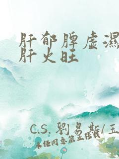 肝郁脾虚湿气重肝火旺