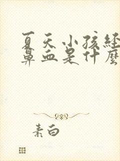 夏天小孩经常流鼻血是什么原因引起的