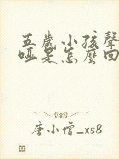 五岁小孩声音嘶哑是怎么回事