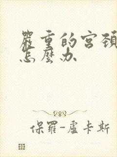 严重的宫颈肥大怎么办