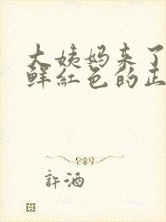 大姨妈来了血是鲜红色的正常不正常