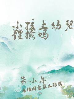 小孩上幼儿园要体检吗