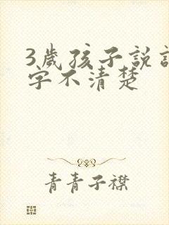 3岁孩子说话咬字不清楚