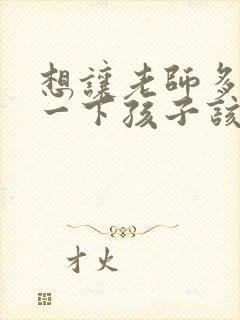 想让老师多关注一下孩子该怎么说