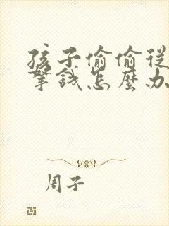 孩子偷偷从家里拿钱怎么办?