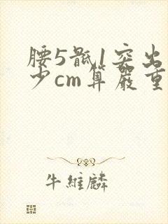 腰5骶1突出多少cm算严重