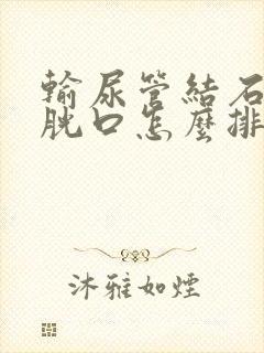 输尿管结石在膀胱口怎么排出