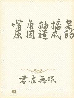 嘴角抽搐是什么原因造成的