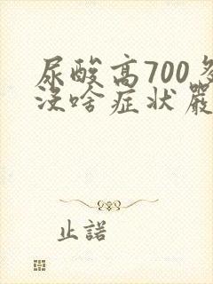 尿酸高700多没啥症状严重吗