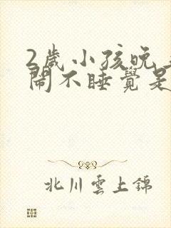 2岁小孩晚上哭闹不睡觉是什么原因