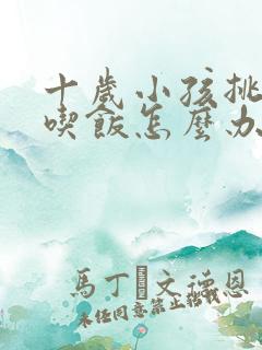 十岁小孩挑食不吃饭怎么办