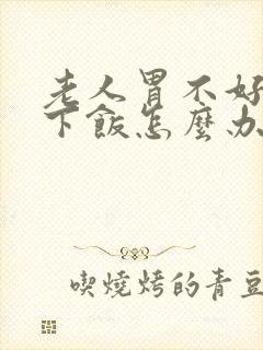 老人胃不好吃不下饭怎么办