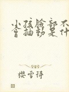 小孩脸部不自觉会抽动是什么原因