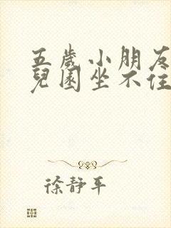 五岁小朋友在幼儿园坐不住怎么办